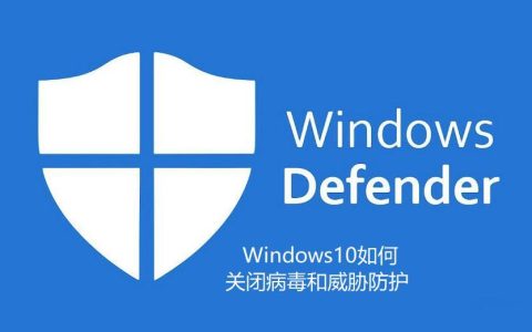 Windows10 defender怎么关闭（杀毒和防护软件关闭方法）