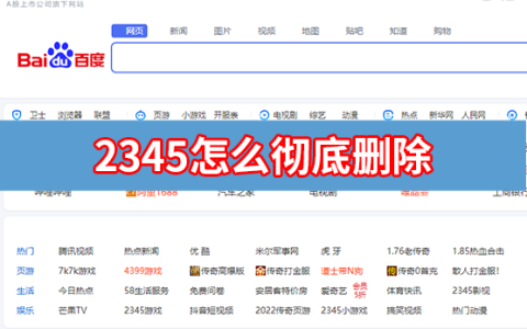 2345怎么彻底删除？（2345流氓全家桶怎么彻底删除？）